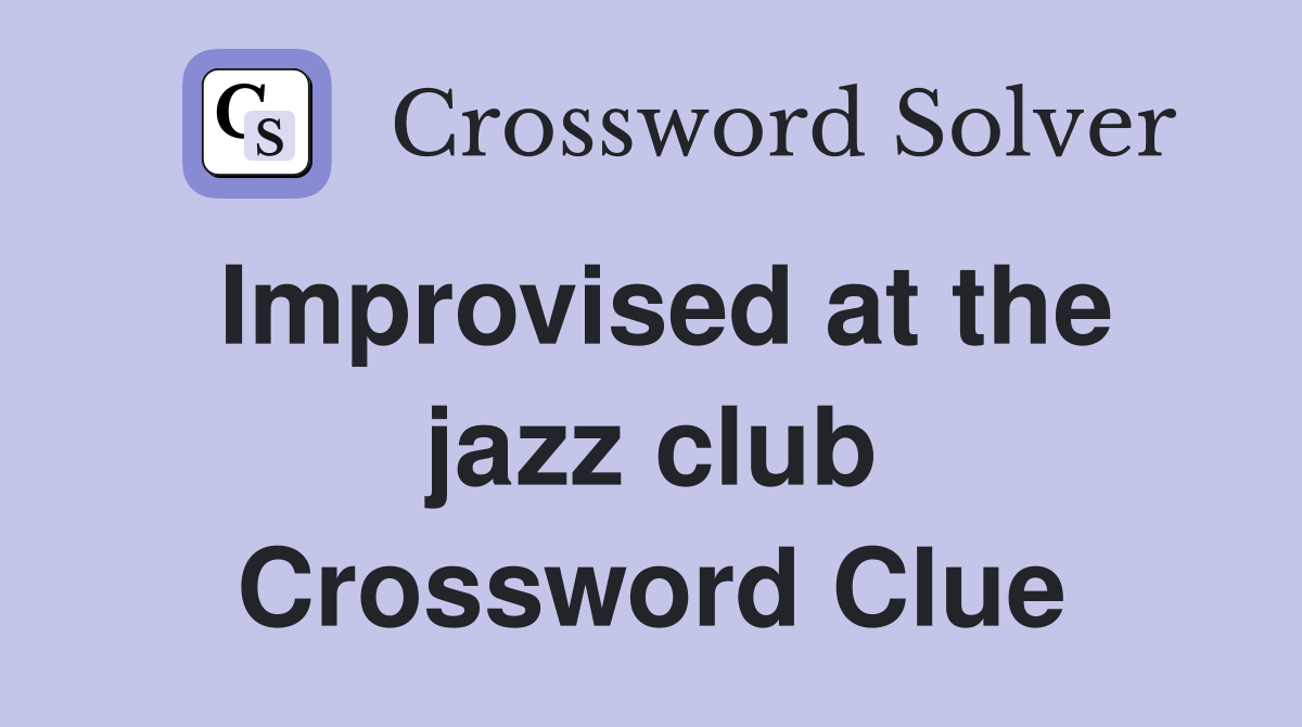 Improvised at the jazz club Crossword Clue