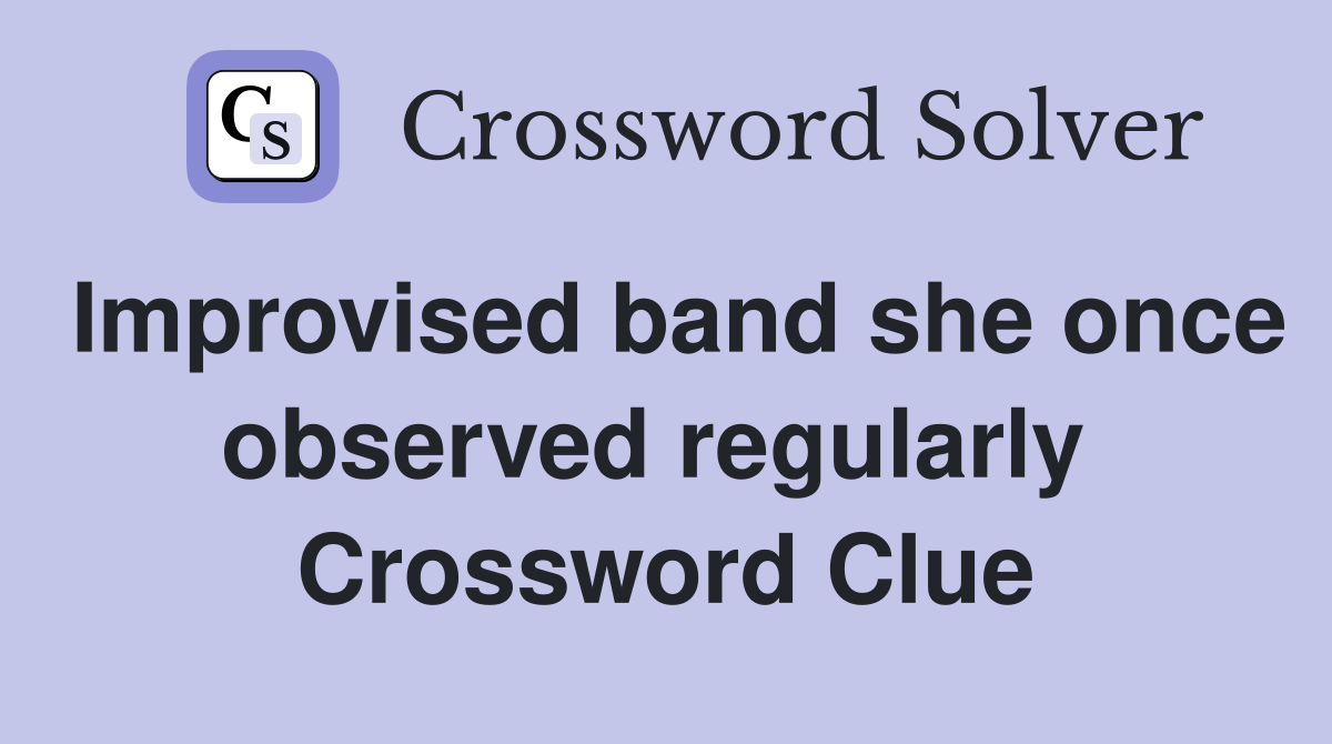 Improvised band she once observed regularly  Crossword Clue