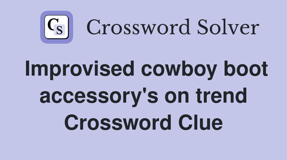 Improvised cowboy boot accessory's on trend Crossword Clue