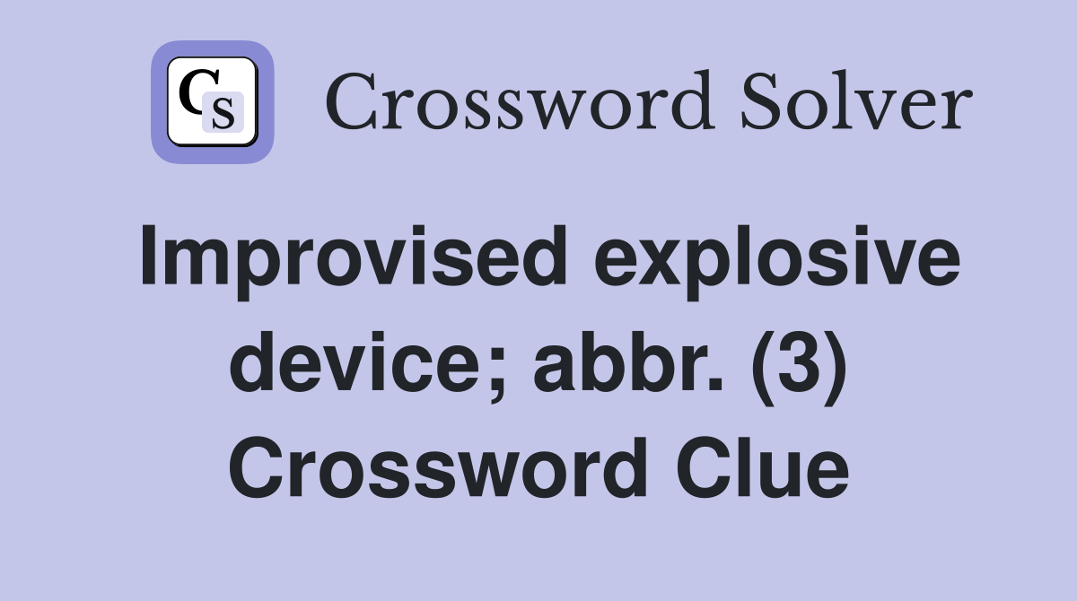 Improvised explosive device; abbr. (3) Crossword Clue