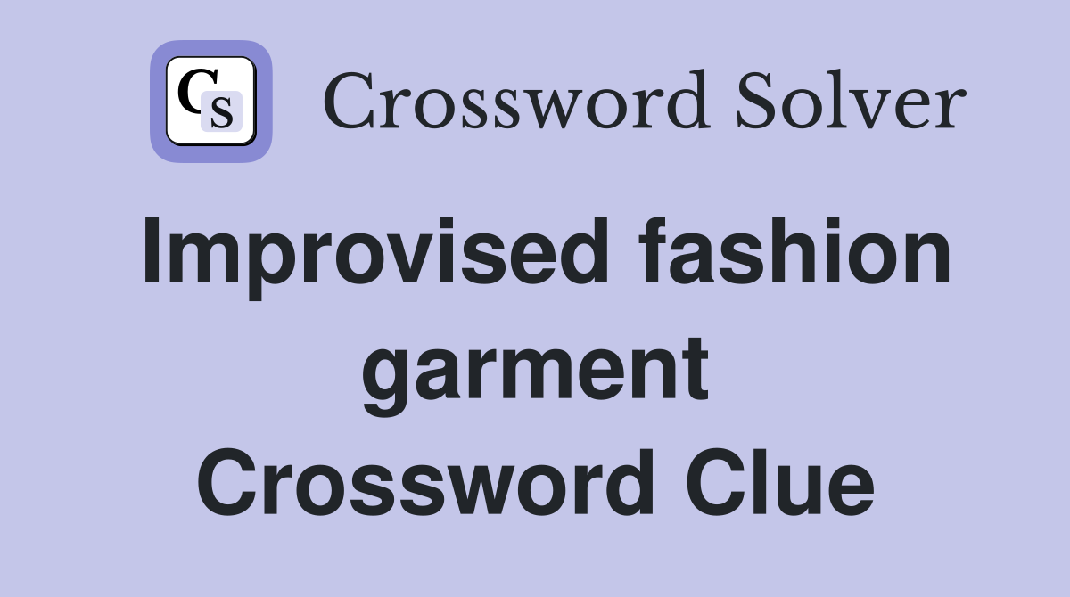 Improvised fashion garment Crossword Clue