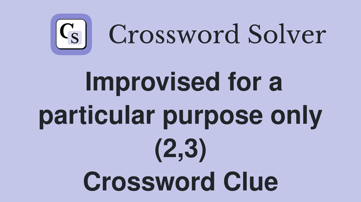 Improvised for a particular purpose only (2,3) Crossword Clue