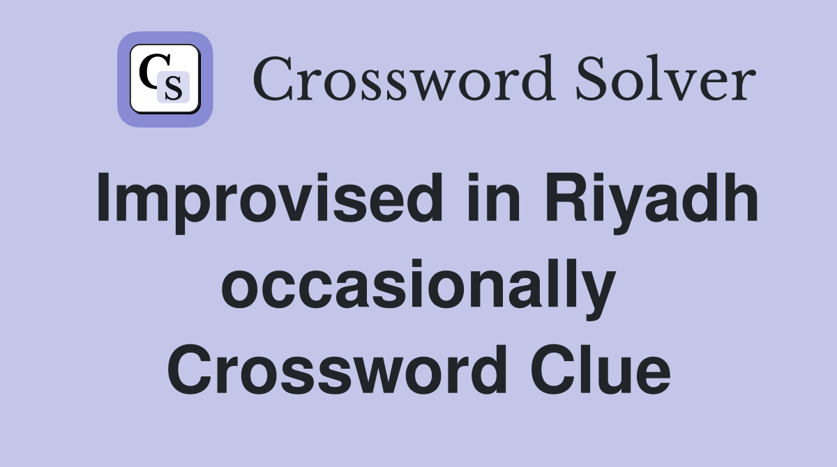 Improvised in Riyadh occasionally Crossword Clue