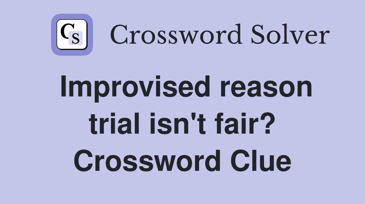 Improvised reason trial isn't fair? Crossword Clue