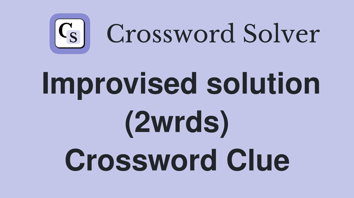 Improvised solution (2wrds) Crossword Clue