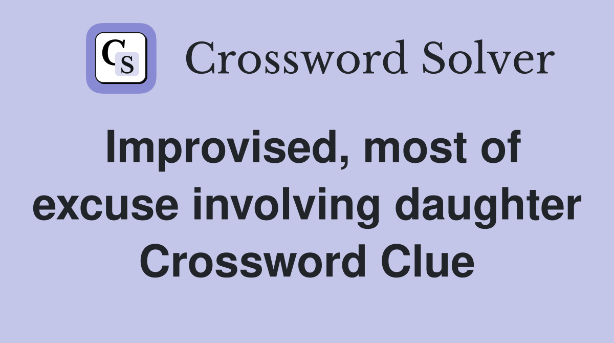 Improvised, most of excuse involving daughter Crossword Clue
