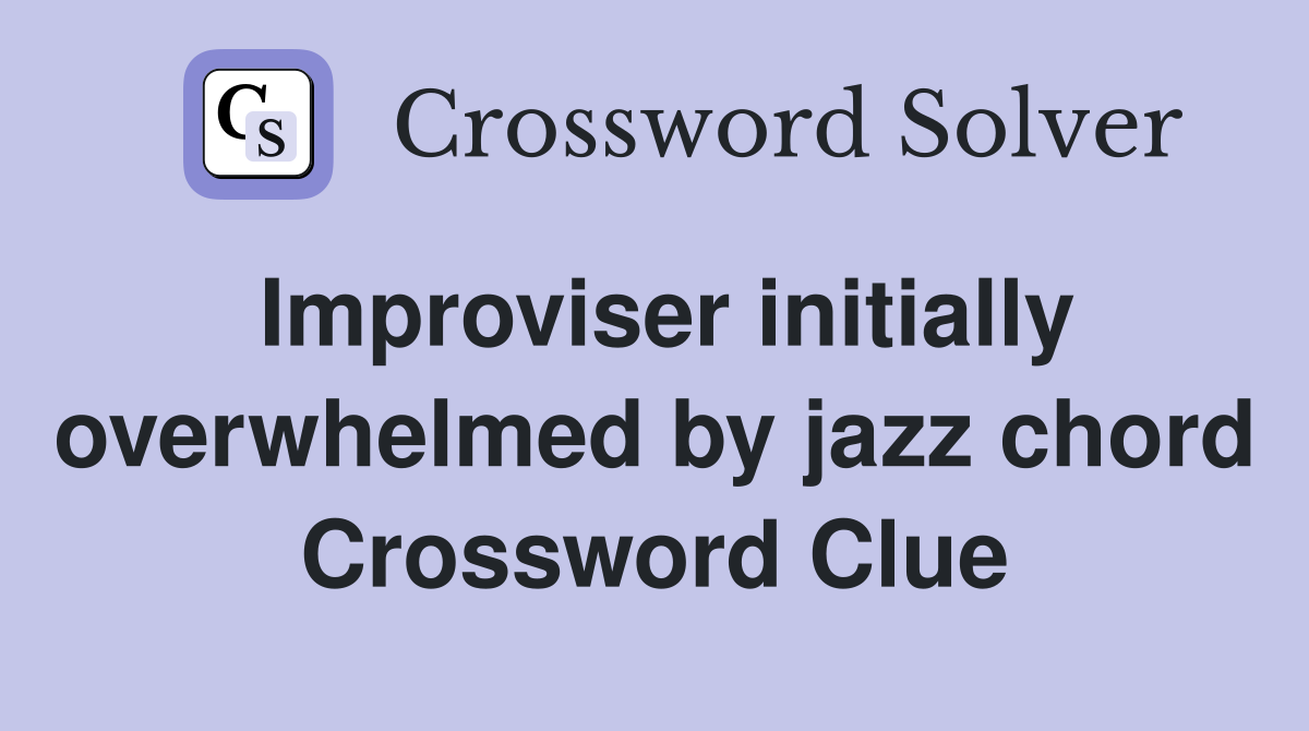 Improviser initially overwhelmed by jazz chord Crossword Clue