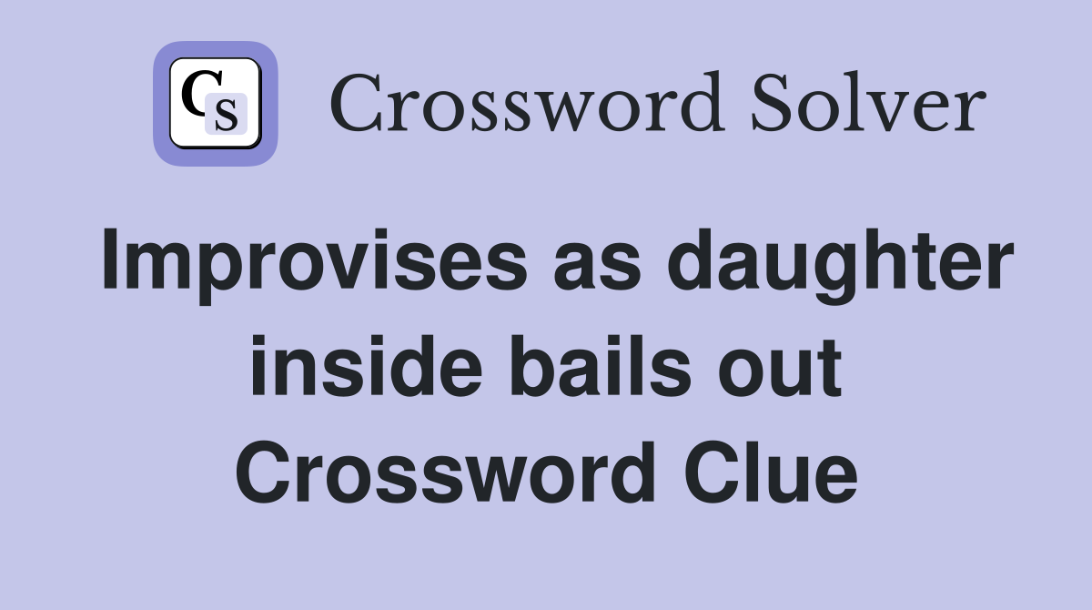 Improvises as daughter inside bails out Crossword Clue