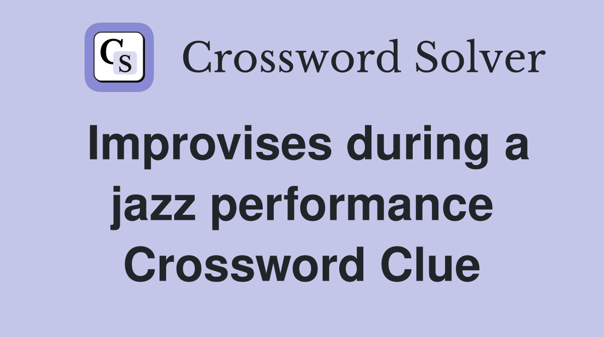 Improvises during a jazz performance Crossword Clue