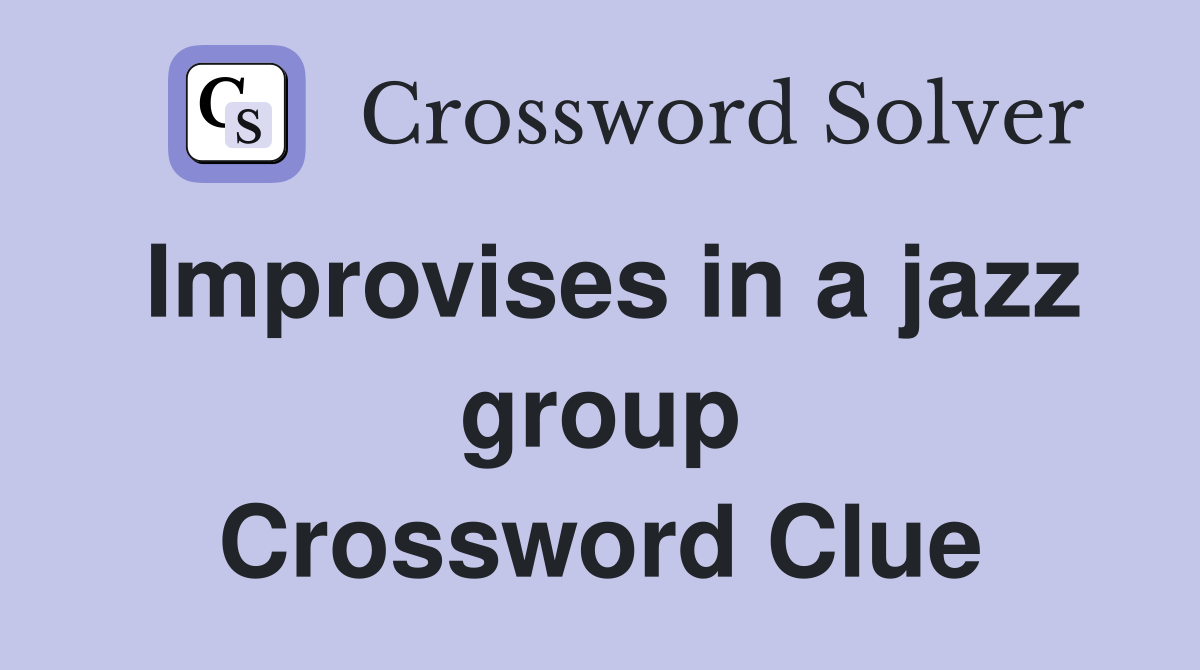 Improvises in a jazz group Crossword Clue
