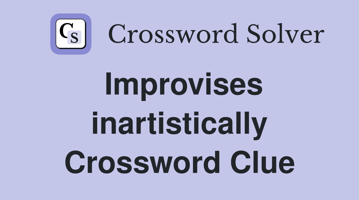 Improvises inartistically Crossword Clue