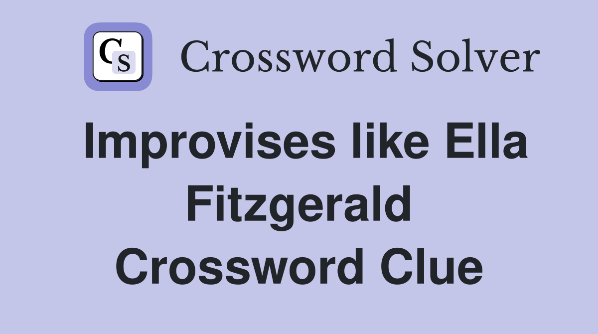 Improvises like Ella Fitzgerald Crossword Clue