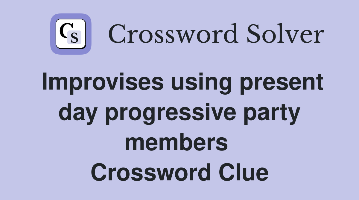 Improvises using present day progressive party members  Crossword Clue