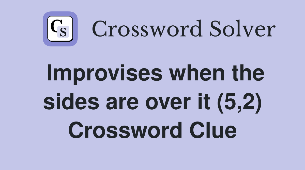 Improvises when the sides are over it (5,2) Crossword Clue