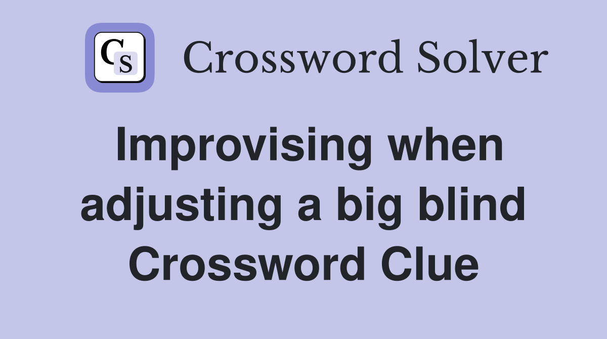 Improvising when adjusting a big blind Crossword Clue
