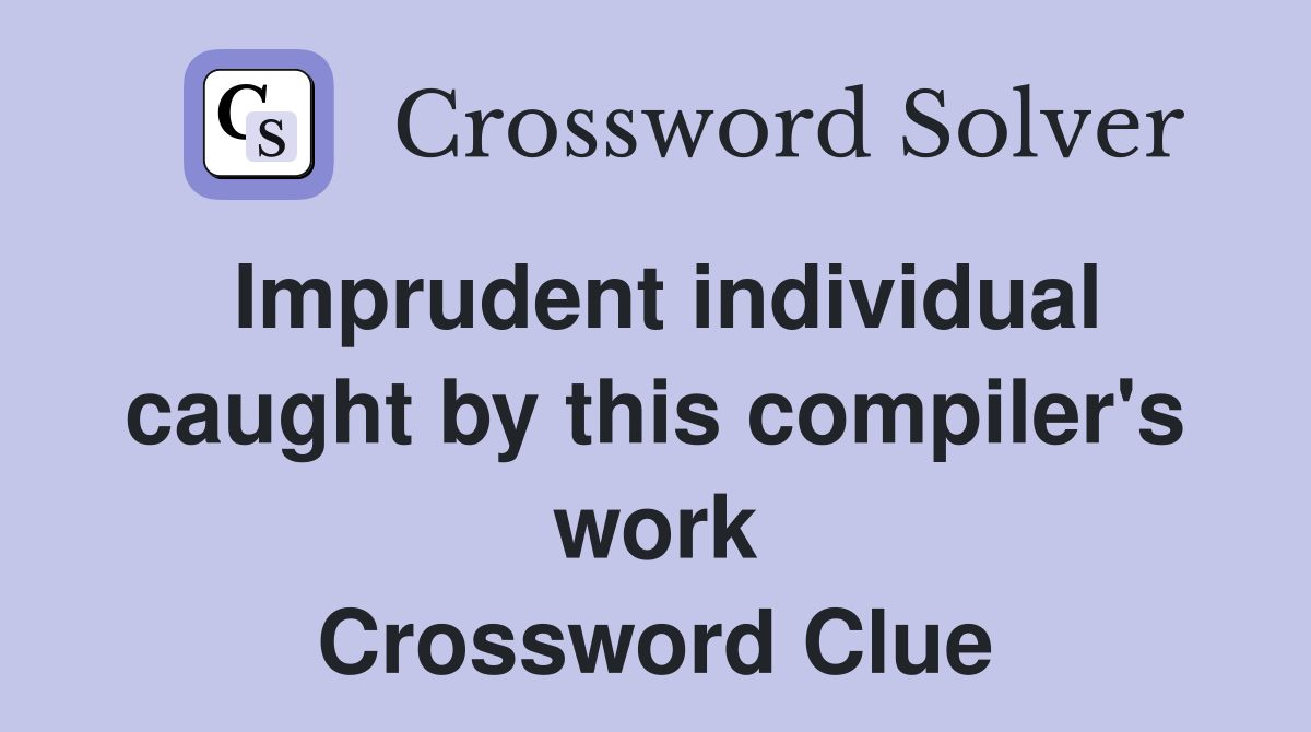 Imprudent individual caught by this compiler's work Crossword Clue