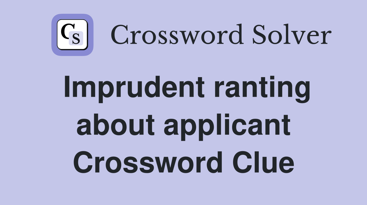 Imprudent ranting about applicant Crossword Clue