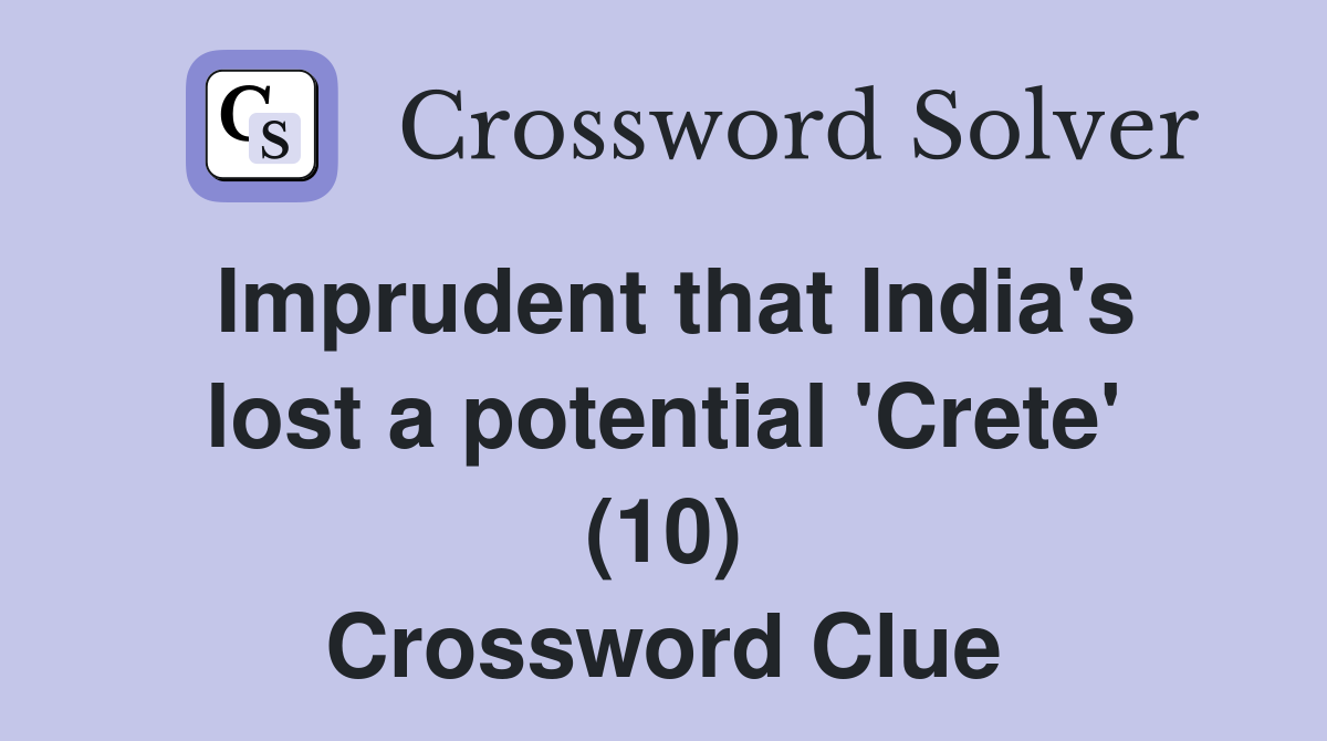 Imprudent that India's lost a potential 'Crete' (10) Crossword Clue