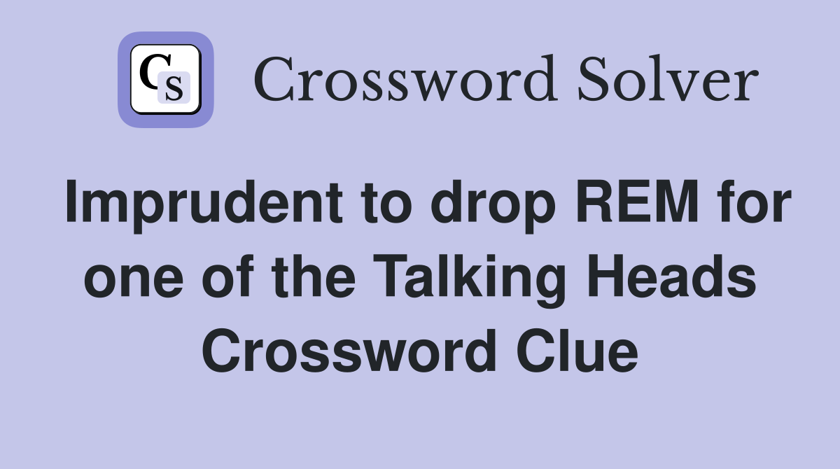 Imprudent to drop REM for one of the Talking Heads Crossword Clue