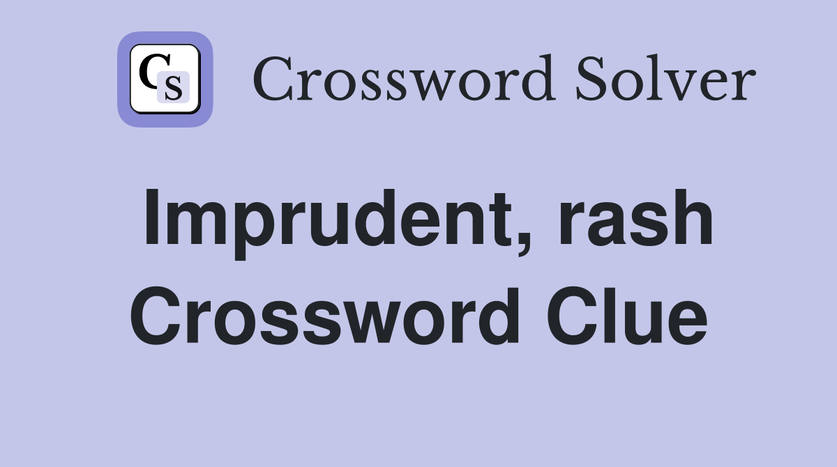 Imprudent, rash Crossword Clue