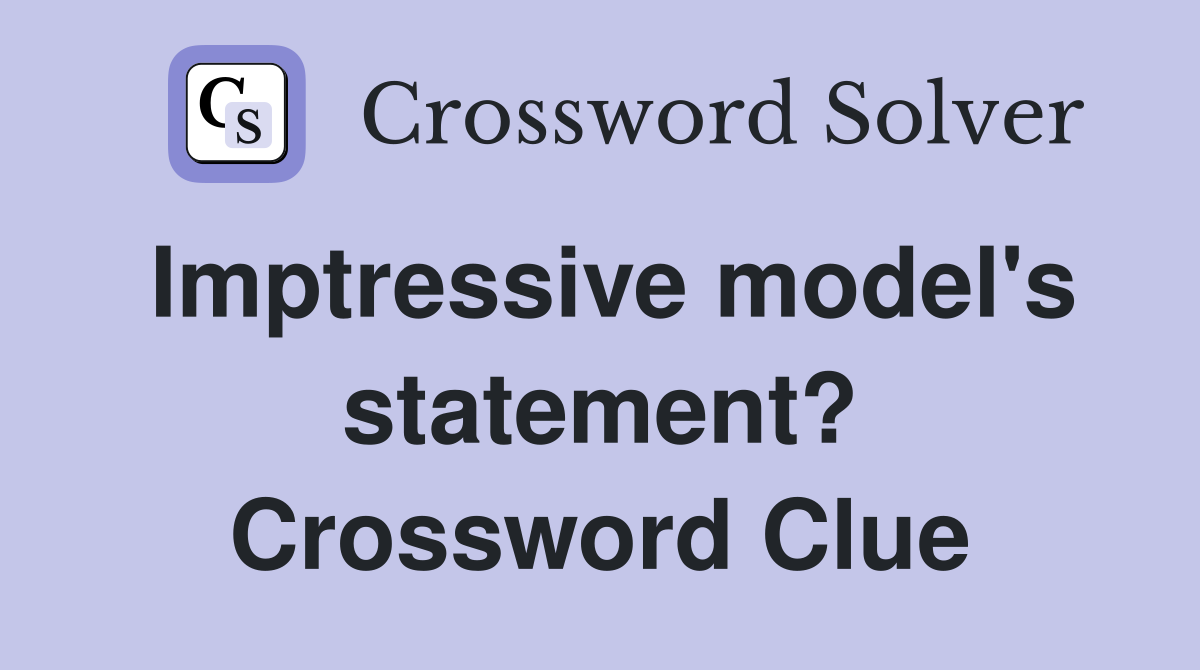 Imptressive model's statement? Crossword Clue