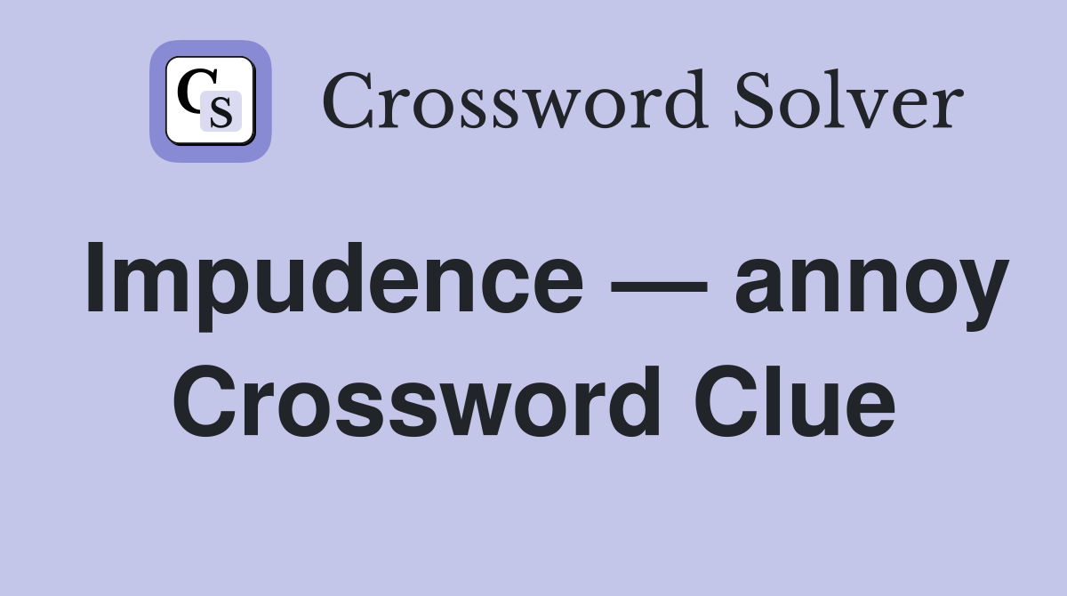 Impudence — annoy Crossword Clue