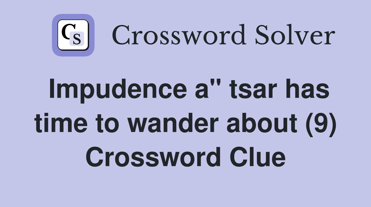 Impudence a" tsar has time to wander about (9) Crossword Clue