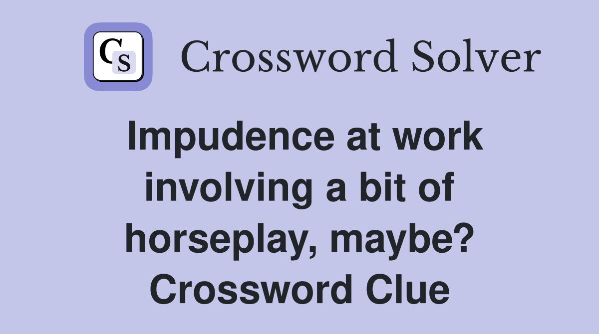Impudence at work involving a bit of horseplay, maybe? Crossword Clue