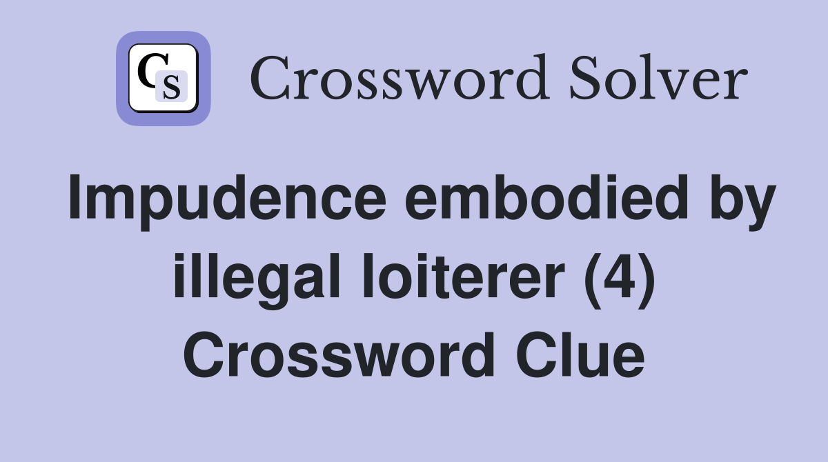 Impudence embodied by illegal loiterer (4) Crossword Clue
