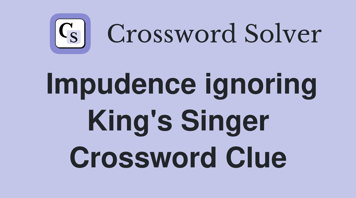 Impudence ignoring King's Singer Crossword Clue