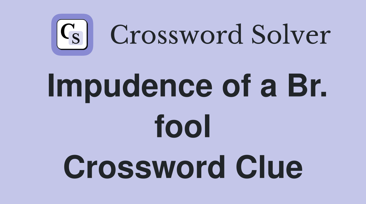 Impudence of a Br. fool Crossword Clue