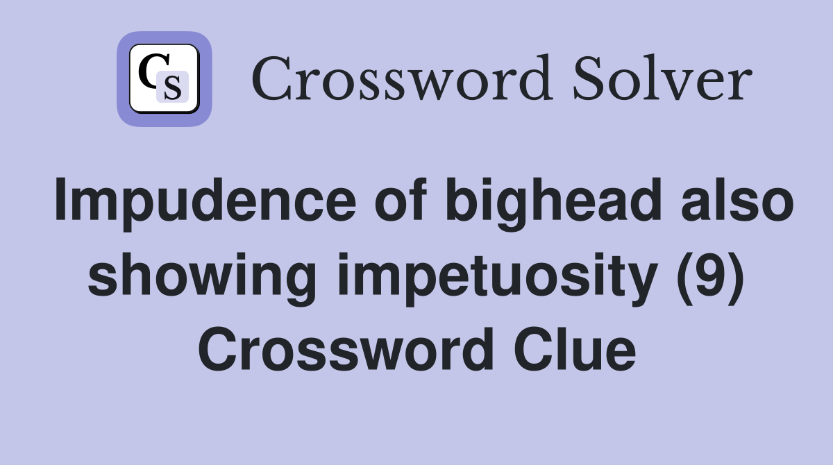 Impudence of bighead also showing impetuosity (9) Crossword Clue