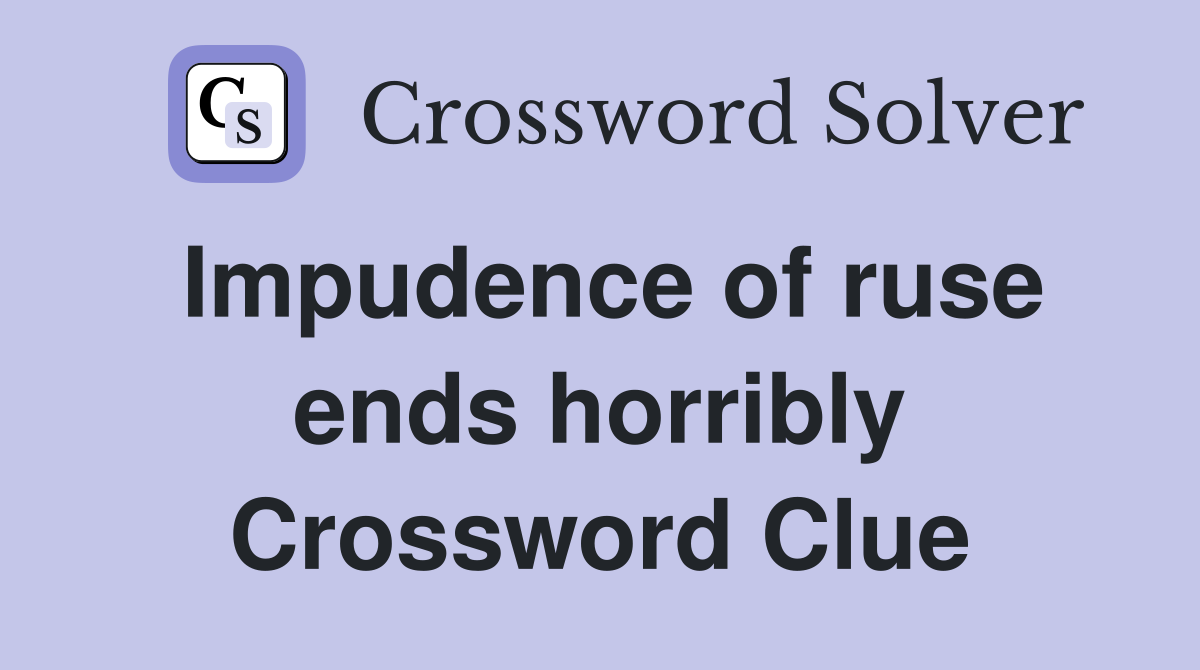 Impudence of ruse ends horribly Crossword Clue