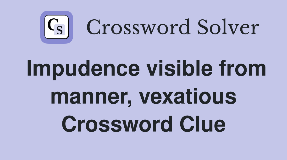 Impudence visible from manner, vexatious Crossword Clue
