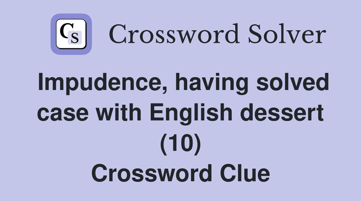 Impudence, having solved case with English dessert (10) Crossword Clue
