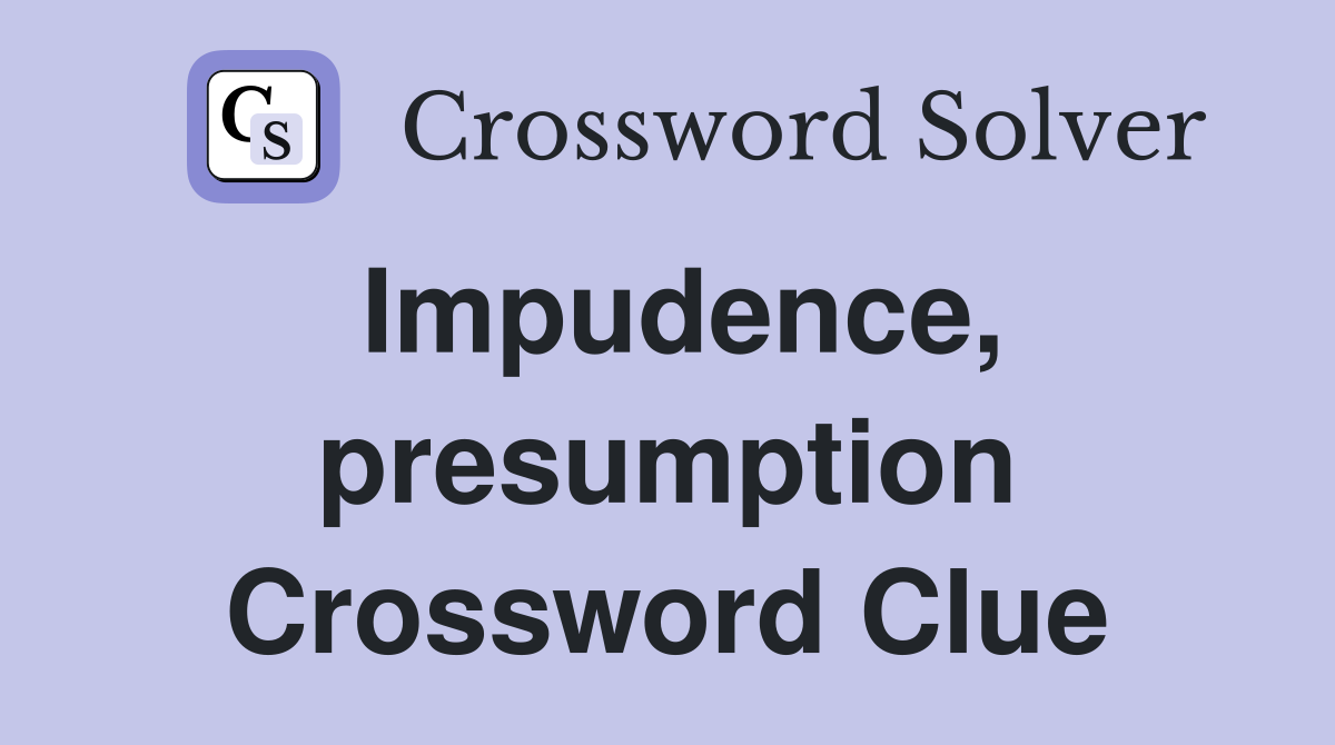Impudence, presumption Crossword Clue