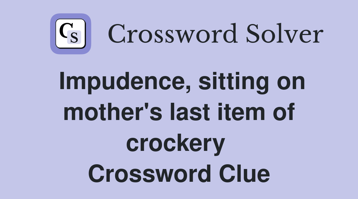 Impudence, sitting on mother's last item of crockery  Crossword Clue