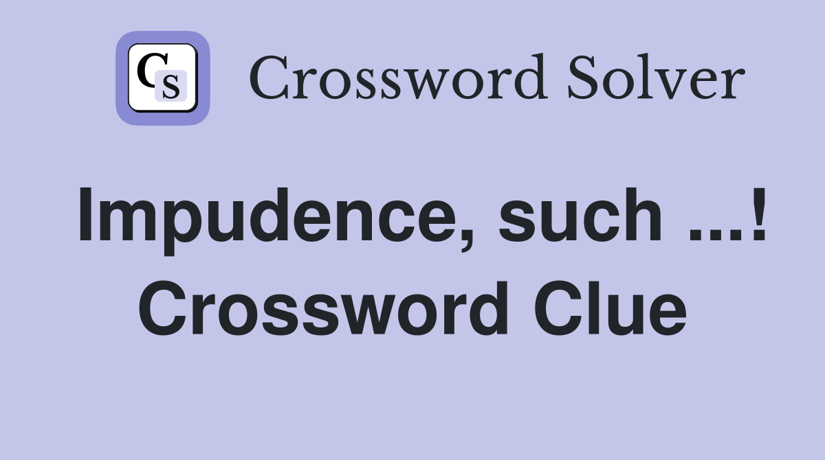 Impudence, such ...! Crossword Clue