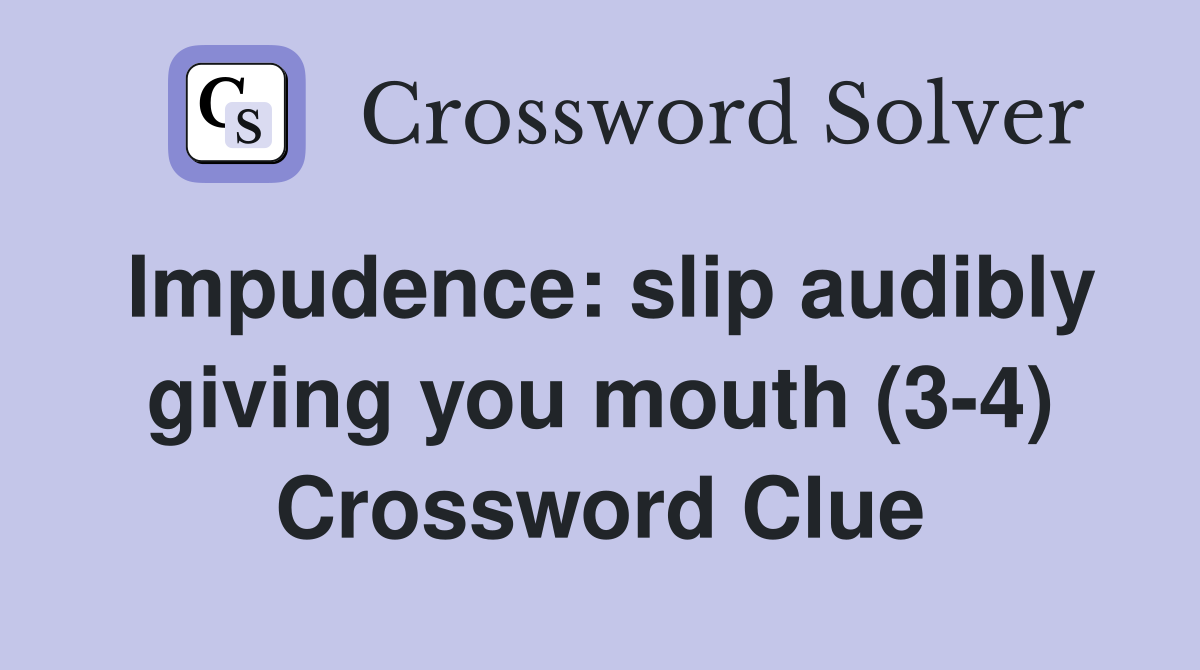 Impudence: slip audibly giving you mouth (3-4) Crossword Clue