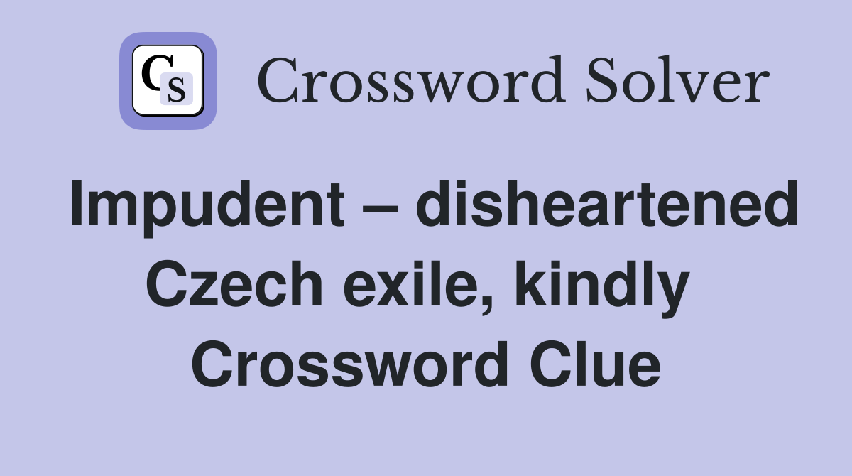 Impudent – disheartened Czech exile, kindly  Crossword Clue