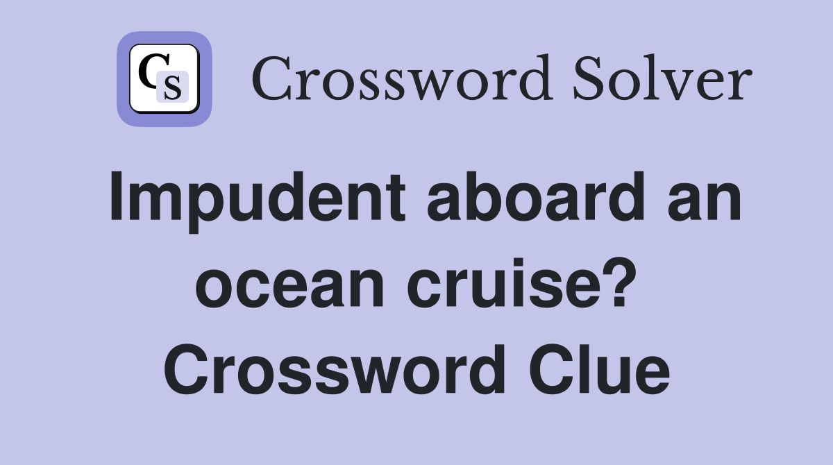 Impudent aboard an ocean cruise? Crossword Clue