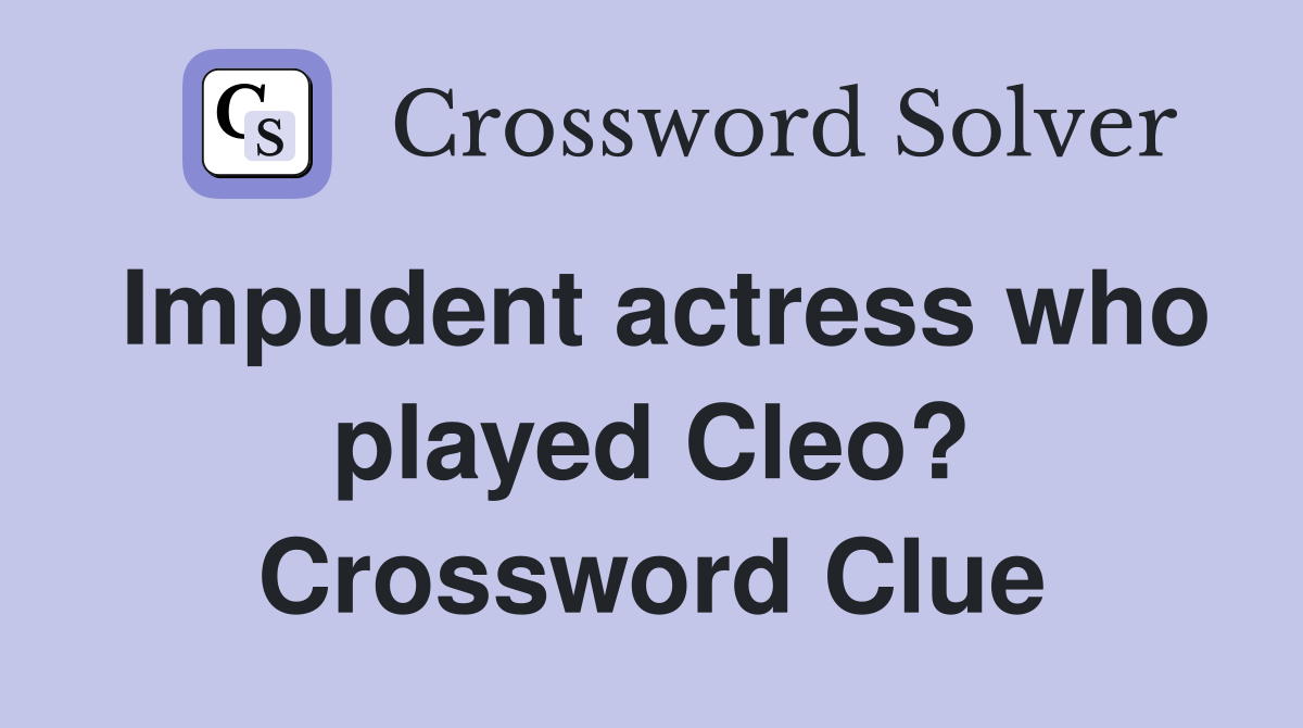 Impudent actress who played Cleo? Crossword Clue
