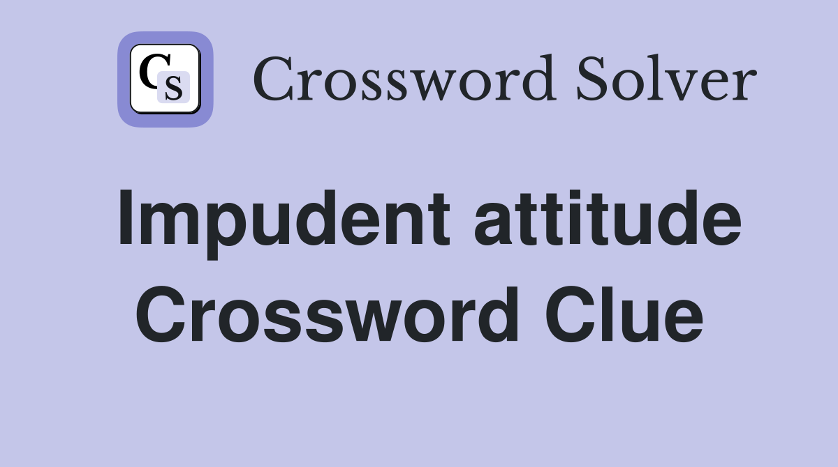 Impudent attitude Crossword Clue