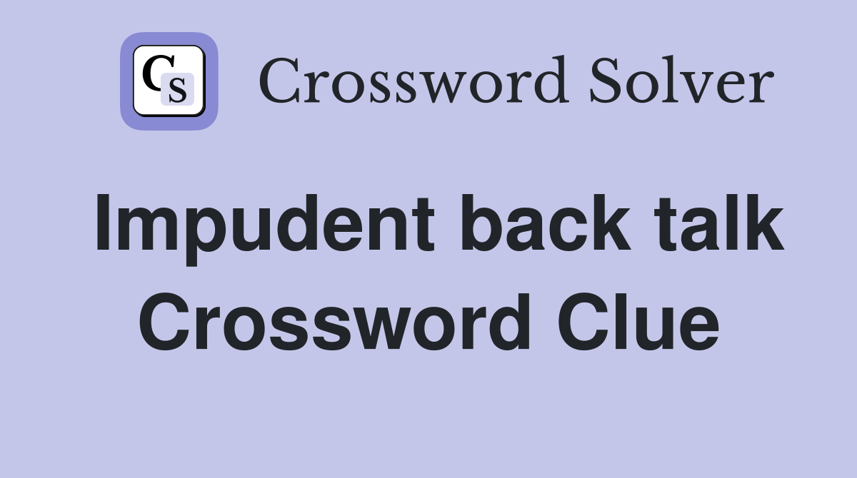 Impudent back talk Crossword Clue