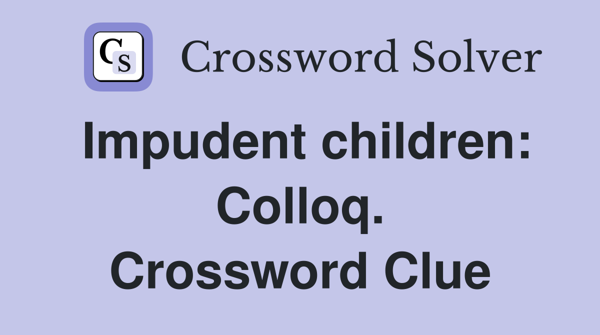 Impudent children: Colloq. Crossword Clue