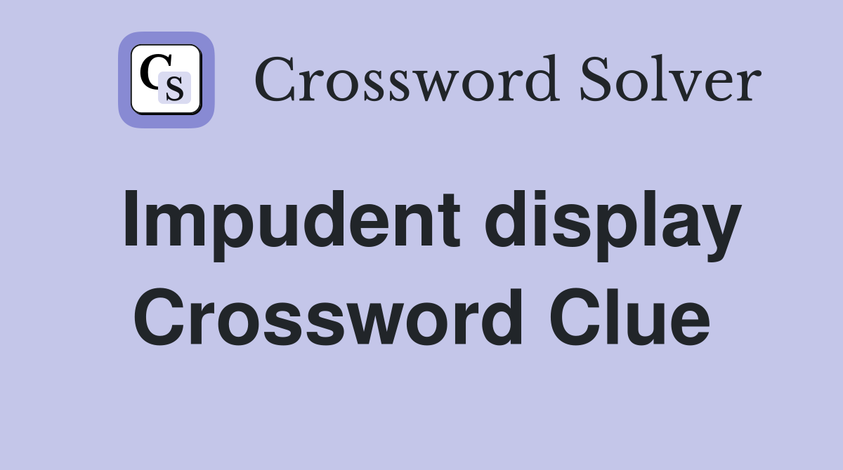 Impudent display Crossword Clue