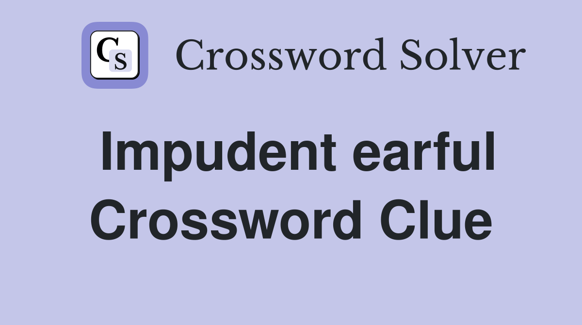 Impudent earful Crossword Clue