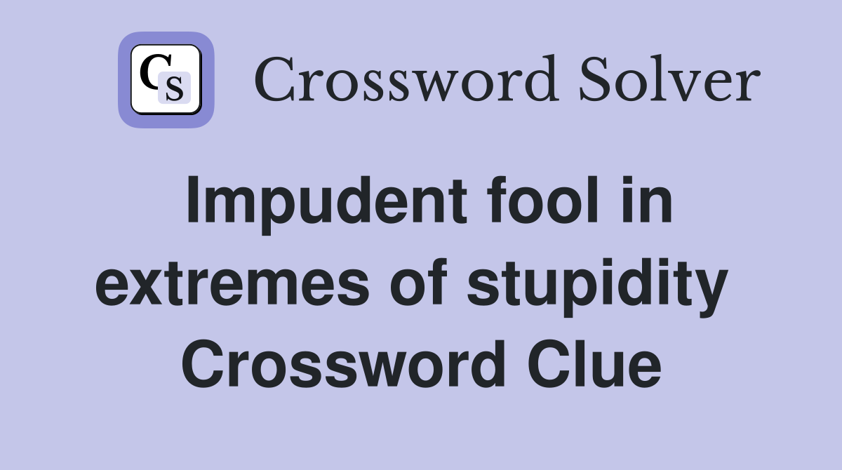 Impudent fool in extremes of stupidity  Crossword Clue