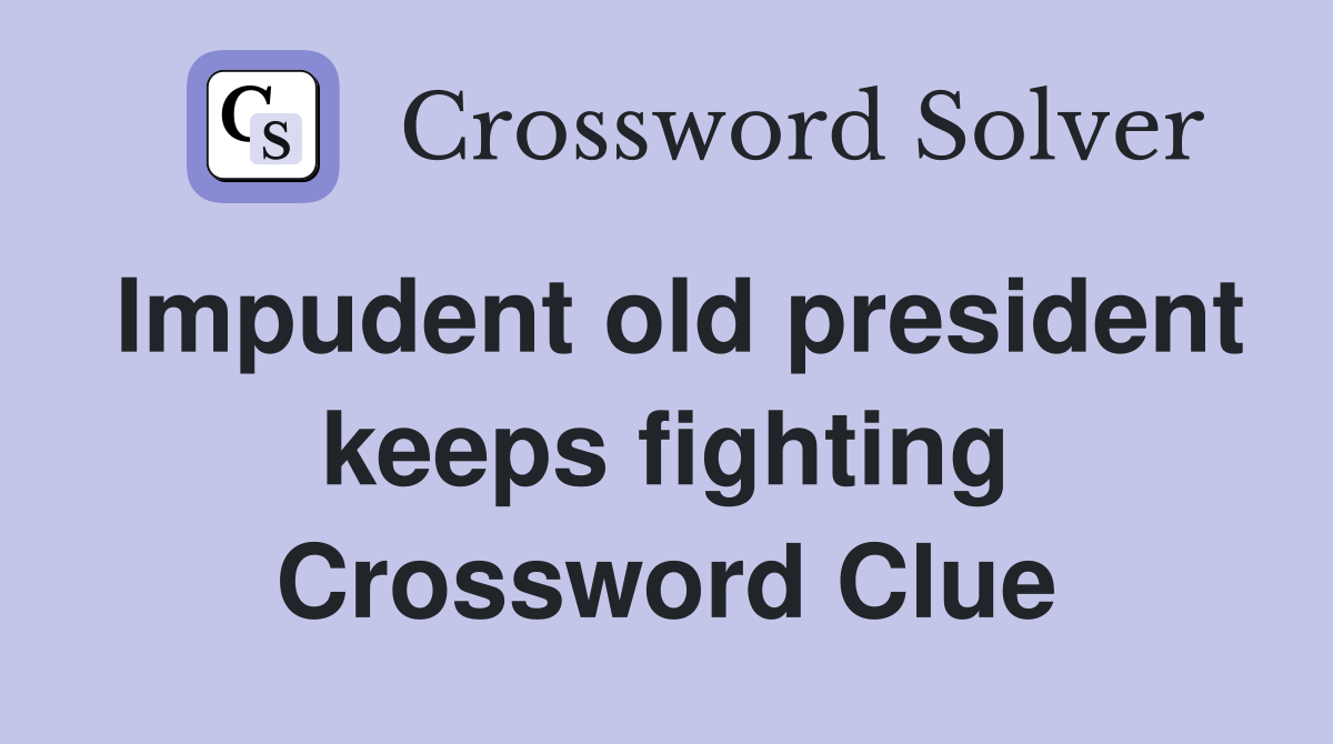 Impudent old president keeps fighting Crossword Clue
