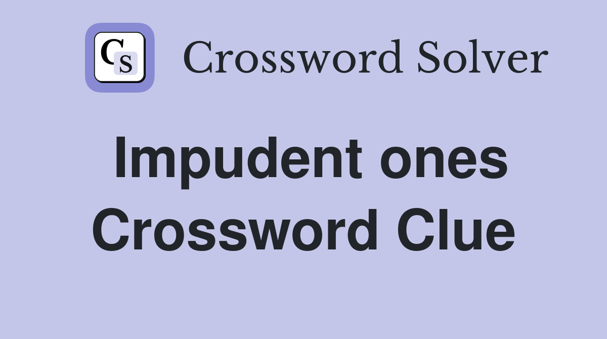 Impudent ones Crossword Clue